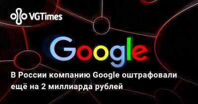В России компанию Google оштрафовали ещё на 2 миллиарда рублей - vgtimes.ru - Россия
