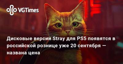 Дисковые версии Stray для PS5 появятся в российской рознице уже 20 сентября — названа цена - vgtimes.ru - Россия