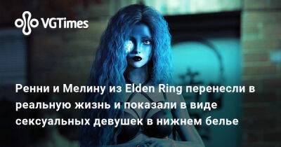Ренни и Мелину из Elden Ring перенесли в реальную жизнь и показали в виде сексуальных девушек в нижнем белье - vgtimes.ru