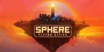 Фантастическая градостроительная стратегия Sphere — Flying Cities выйдет из раннего доступа в сентябре - zoneofgames.ru - city Flying