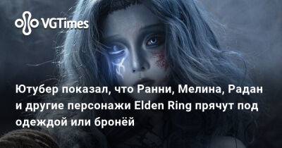 Ютубер показал, что Ранни, Мелина, Радан и другие персонажи Elden Ring прячут под одеждой или бронёй - vgtimes.ru - Санкт-Петербург