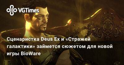 Eidos Montreal - Сценаристка Deus Ex и «Стражей галактики» займется сюжетом для новой игры BioWare - vgtimes.ru