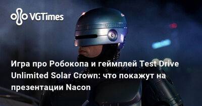 Игра про Робокопа и геймплей Test Drive Unlimited Solar Crown: что покажут на презентации Nacon - vgtimes.ru - Франция