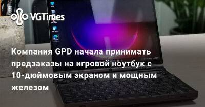 Компания GPD начала принимать предзаказы на игровой ноутбук с 10-дюймовым экраном и мощным железом - vgtimes.ru