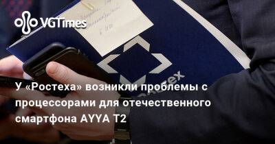 У «Ростеха» возникли проблемы с процессорами для отечественного смартфона AYYA T2 - vgtimes.ru - Россия