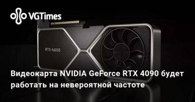 Видеокарта NVIDIA GeForce RTX 4090 будет работать на невероятной частоте - vgtimes.ru