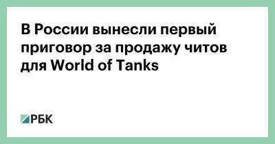 Андрей Кирсанов - В России вынесли первый приговор за продажу читов для World of Tanks - rbc.ru - Россия - Екатеринбург