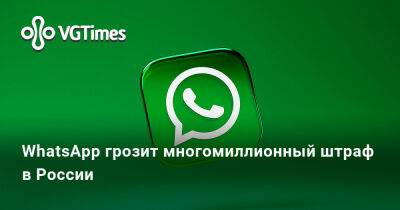 WhatsApp грозит многомиллионный штраф в России - vgtimes.ru - Россия