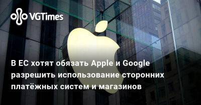 В ЕС хотят обязать Apple и Google разрешить использование сторонних платёжных систем и магазинов - vgtimes.ru