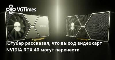 Ютубер рассказал, что выход видеокарт NVIDIA RTX 40 могут перенести - vgtimes.ru