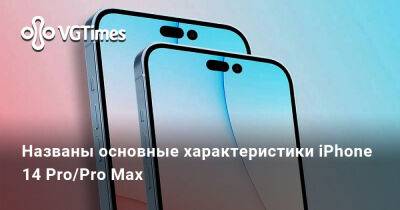 Названы основные характеристики iPhone 14 Pro/Pro Max - vgtimes.ru
