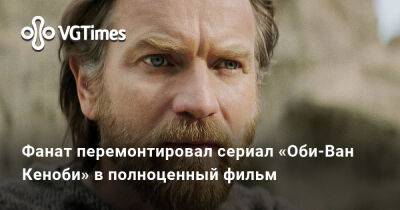 Фанат перемонтировал сериал «Оби-Ван Кеноби» в полноценный фильм - vgtimes.ru