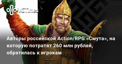 Авторы российской Action/RPG «Смута», на которую потратят 260 млн рублей, обратилась к игрокам - vgtimes.ru - Россия