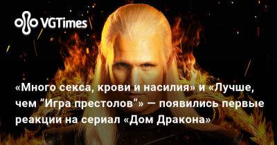 «Много секса, крови и насилия» и «Лучше, чем “Игра престолов”» — появились первые реакции на сериал «Дом Дракона» - vgtimes.ru