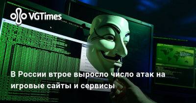 В России втрое выросло число атак на игровые сайты и сервисы - vgtimes.ru - Россия