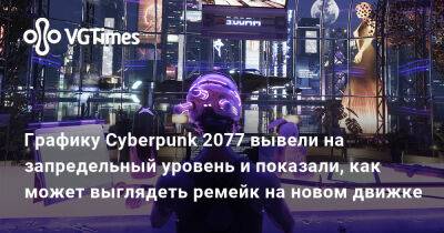 Графику Cyberpunk 2077 вывели на запредельный уровень и показали, как может выглядеть ремейк на новом движке - vgtimes.ru