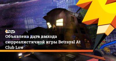 Объявлена дата выхода сюрреалистичной игры Betrayal At Club Low - ridus.ru - Россия