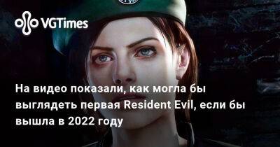 На видео показали, как могла бы выглядеть первая Resident Evil, если бы вышла в 2022 году - vgtimes.ru - Димитреск