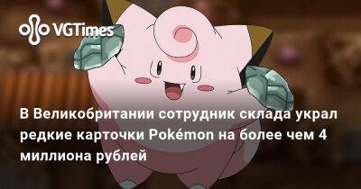 Ада Вонг - В Великобритании сотрудник склада украл редкие карточки Pokémon на более чем 4 миллиона рублей - vgtimes.ru - Англия