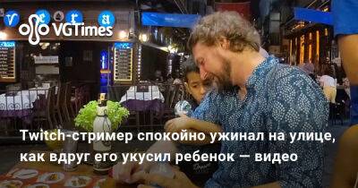 Ада Вонг - Twitch-стример спокойно ужинал на улице, как вдруг его укусил ребенок — видео - vgtimes.ru - Турция