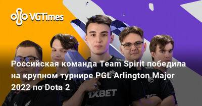 Владимир Путин - Российская команда Team Spirit победила на крупном турнире PGL Arlington Major 2022 по Dota 2 - vgtimes.ru - county Arlington