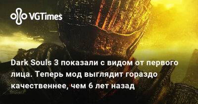 Dark Souls 3 показали с видом от первого лица. Теперь мод выглядит гораздо качественнее, чем 6 лет назад - vgtimes.ru