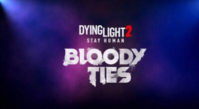 Представлен тизер дополнения Bloody Ties для зомби-шутера Dying Light 2 - playisgame.com
