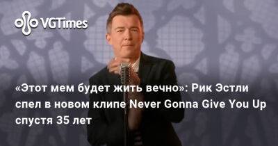 Рик Эстли - «Этот мем будет жить вечно»: Рик Эстли спел в новом клипе Never Gonna Give You Up спустя 35 лет - vgtimes.ru - Англия