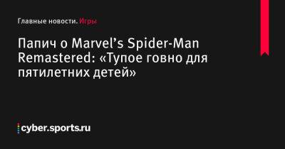 Папич о Marvel’s Spider-Man Remastered: «Тупое говно для пятилетних детей» - cyber.sports.ru