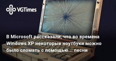 В Microsoft рассказали, что во времена Windows XP некоторые ноутбуки можно было сломать с помощью... песни - vgtimes.ru - Microsoft