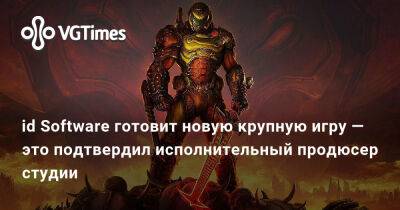 Марти Страттон - id Software готовит новую крупную игру — это подтвердил исполнительный продюсер студии - vgtimes.ru