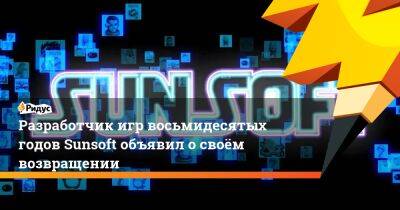 Разработчик игр восьмидесятых годов Sunsoft объявил о своём возвращении - ridus.ru - Россия