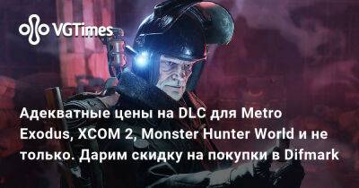 Адекватные цены на DLC для Metro Exodus, XCOM 2, Monster Hunter World и не только. Дарим скидку на покупки в Difmark - vgtimes.ru