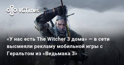 «У нас есть The Witcher 3 дома» — в сети высмеяли рекламу мобильной игры с Геральтом из «Ведьмака 3» - vgtimes.ru
