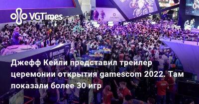 Джефф Кейль - Джефф Кейли - Джефф Кейли представил трейлер церемонии открытия gamescom 2022. Там показали более 30 игр - vgtimes.ru