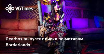 Ева Эльфи - Gearbox выпустит виски по мотивам Borderlands - vgtimes.ru - Россия