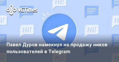 Павел Дуров - Павел Дуров намекнул на продажу ников пользователей в Telegram - vgtimes.ru