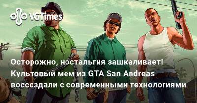 Осторожно, ностальгия зашкаливает! Культовый мем из GTA San Andreas воссоздали с современными технологиями - vgtimes.ru
