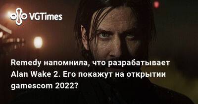 Remedy напомнила, что разрабатывает Alan Wake 2. Его покажут на открытии gamescom 2022? - vgtimes.ru