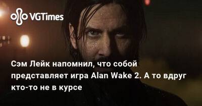 Сэм Лейк - Сэм Лейк напомнил, что собой представляет игра Alan Wake 2. А то вдруг кто-то не в курсе - vgtimes.ru