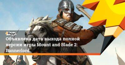 Объявлена дата выхода полной версии игры Mount and Blade 2: Bannerlord - ridus.ru