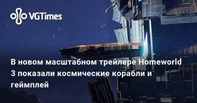 В новом масштабном трейлере Homeworld 3 показали космические корабли и геймплей - vgtimes.ru