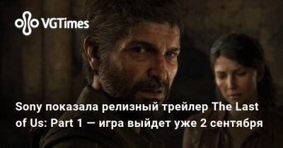 Sony показала релизный трейлер The Last of Us: Part 1 — игра выйдет уже 2 сентября - vgtimes.ru