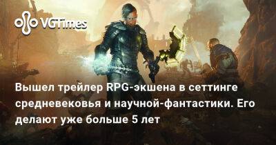Вышел трейлер RPG-экшена в сеттинге средневековья и научной-фантастики. Его делают уже больше 5 лет - vgtimes.ru