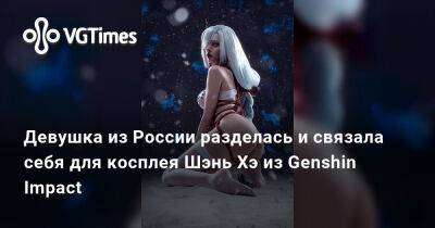 Шэнь Хэ - Девушка из России разделась и связала себя для косплея Шэнь Хэ из Genshin Impact - vgtimes.ru - Россия