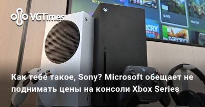 Как тебе такое, Sony? Microsoft обещает не поднимать цены на консоли Xbox Series - vgtimes.ru