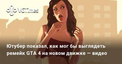 Ева Эльфи - Ютубер показал, как мог бы выглядеть ремейк GTA 4 на новом движке — видео - vgtimes.ru