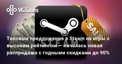 Топовые предложения в Steam на игры с высоким рейтингом — началась новая распродажа с годными скидками до 90% - vgtimes.ru
