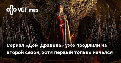 Сериал «Дом Дракона» уже продлили на второй сезон, хотя первый только начался - vgtimes.ru