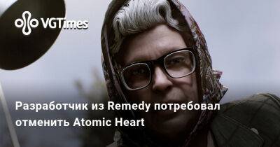 Сергей Мохов - Разработчик из Remedy потребовал отменить Atomic Heart - vgtimes.ru